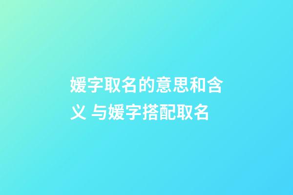 媛字取名的意思和含义 与媛字搭配取名